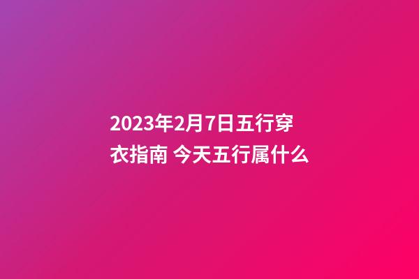 2023年2月7日五行穿衣指南 今天五行属什么